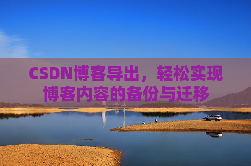 CSDN博客导出，轻松实现博客内容的备份与迁移