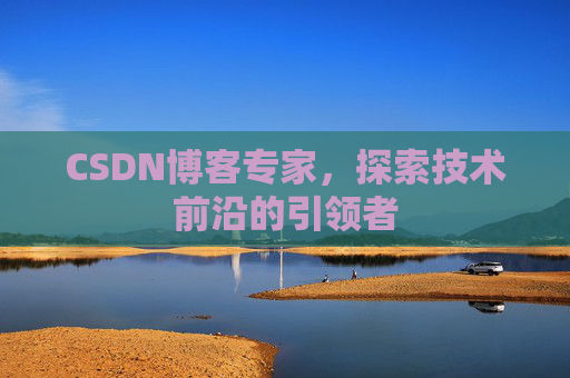 CSDN博客专家，探索技术前沿的引领者